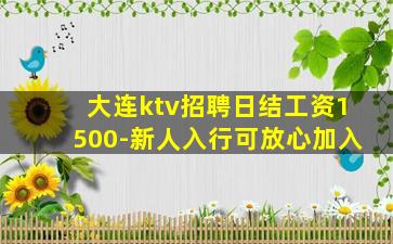 大连ktv招聘日结工资1500-新人入行可放心加入